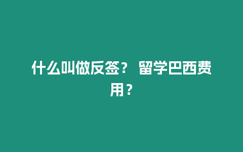 什么叫做反簽？ 留學巴西費用？