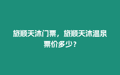 旅順天沐門票，旅順天沐溫泉票價多少？