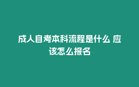 成人自考本科流程是什么 應(yīng)該怎么報(bào)名