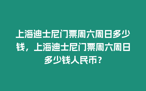 上海迪士尼門票周六周日多少錢，上海迪士尼門票周六周日多少錢人民幣？