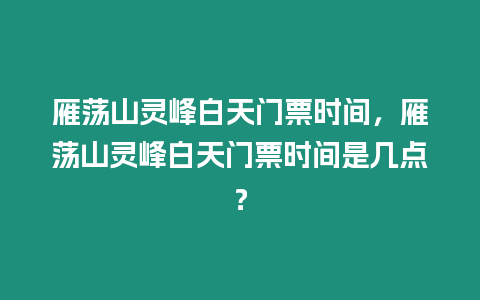 雁蕩山靈峰白天門票時間，雁蕩山靈峰白天門票時間是幾點？