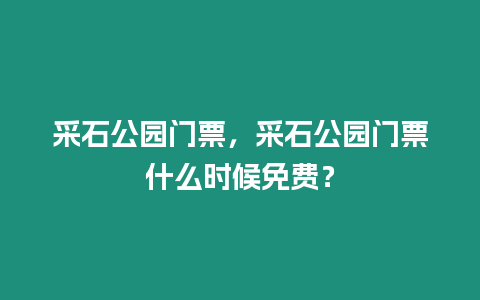 采石公園門票，采石公園門票什么時候免費(fèi)？