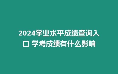 2024學(xué)業(yè)水平成績查詢?nèi)肟?學(xué)考成績有什么影響