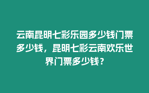 云南昆明七彩樂(lè)園多少錢(qián)門(mén)票多少錢(qián)，昆明七彩云南歡樂(lè)世界門(mén)票多少錢(qián)？