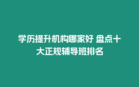 學歷提升機構哪家好 盤點十大正規輔導班排名