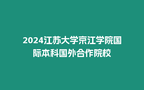 2024江蘇大學(xué)京江學(xué)院國際本科國外合作院校