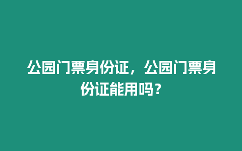 公園門票身份證，公園門票身份證能用嗎？