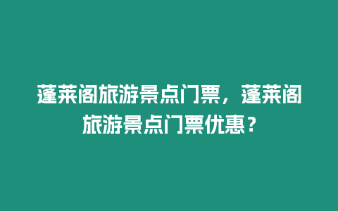 蓬萊閣旅游景點門票，蓬萊閣旅游景點門票優惠？