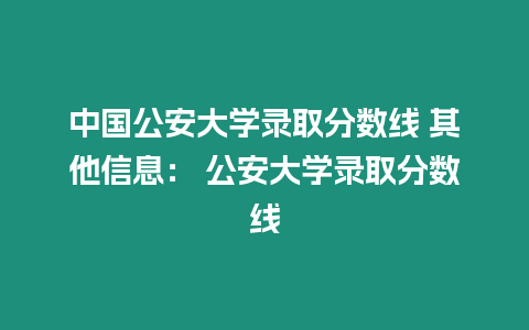 中國公安大學錄取分數線 其他信息： 公安大學錄取分數線