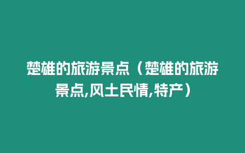 楚雄的旅游景點（楚雄的旅游景點,風土民情,特產）