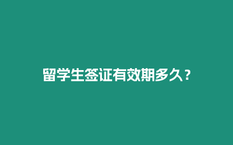 留學(xué)生簽證有效期多久？