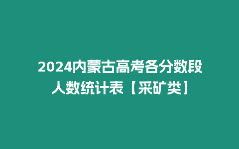 2024內蒙古高考各分數段人數統計表【采礦類】