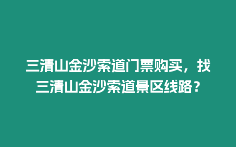 三清山金沙索道門票購買，找三清山金沙索道景區(qū)線路？