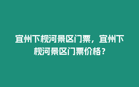 宜州下枧河景區門票，宜州下枧河景區門票價格？