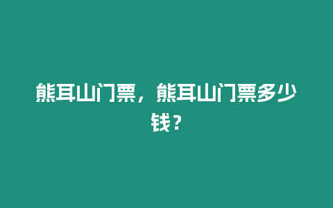 熊耳山門票，熊耳山門票多少錢？