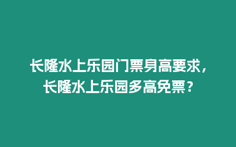 長(zhǎng)隆水上樂(lè)園門票身高要求，長(zhǎng)隆水上樂(lè)園多高免票？