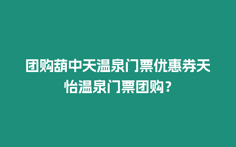 團購葫中天溫泉門票優惠券天怡溫泉門票團購？