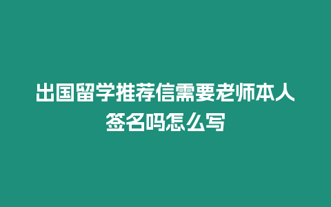 出國留學推薦信需要老師本人簽名嗎怎么寫