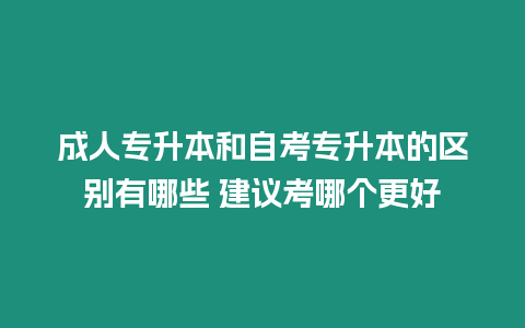 成人專升本和自考專升本的區別有哪些 建議考哪個更好