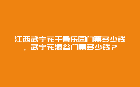 江西武寧花干骨樂園門票多少錢，武寧花源谷門票多少錢？