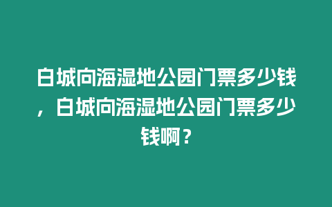 白城向海濕地公園門票多少錢，白城向海濕地公園門票多少錢啊？