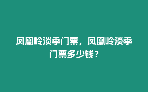 鳳凰嶺淡季門票，鳳凰嶺淡季門票多少錢？