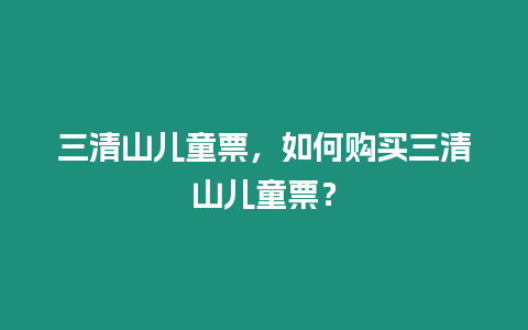 三清山兒童票，如何購買三清山兒童票？