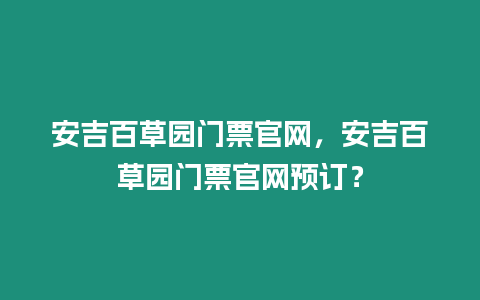 安吉百草園門票官網，安吉百草園門票官網預訂？