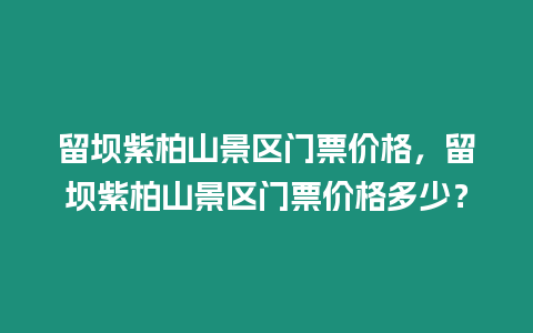 留壩紫柏山景區門票價格，留壩紫柏山景區門票價格多少？