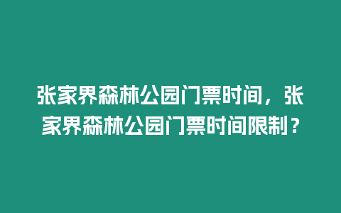 張家界森林公園門票時間，張家界森林公園門票時間限制？