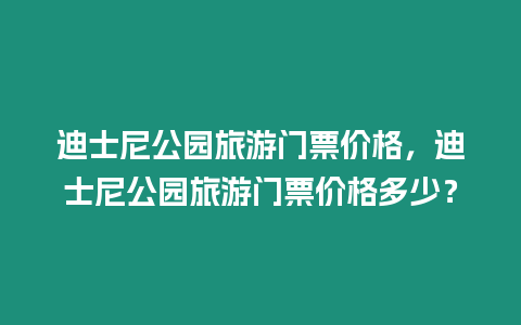 迪士尼公園旅游門票價格，迪士尼公園旅游門票價格多少？