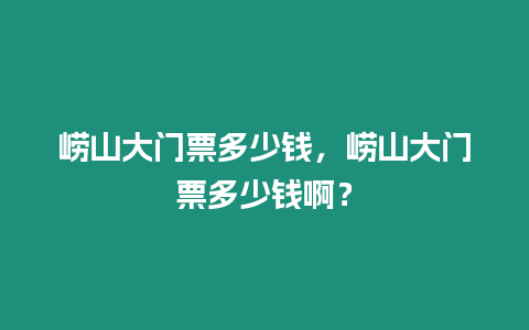 嶗山大門票多少錢，嶗山大門票多少錢啊？