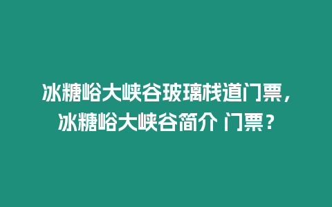 冰糖峪大峽谷玻璃棧道門票，冰糖峪大峽谷簡介 門票？