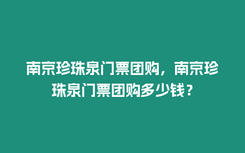 南京珍珠泉門票團(tuán)購，南京珍珠泉門票團(tuán)購多少錢？