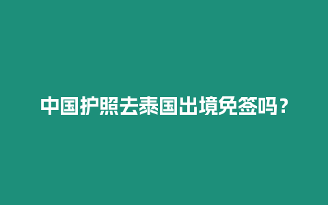 中國(guó)護(hù)照去泰國(guó)出境免簽嗎？