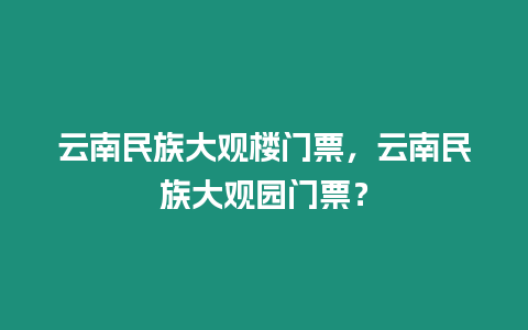 云南民族大觀樓門(mén)票，云南民族大觀園門(mén)票？