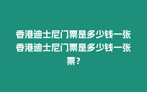 香港迪士尼門票是多少錢一張香港迪士尼門票是多少錢一張票？