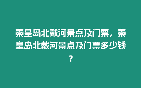 秦皇島北戴河景點及門票，秦皇島北戴河景點及門票多少錢？