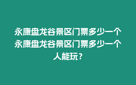 永康盤龍谷景區門票多少一個永康盤龍谷景區門票多少一個人能玩？