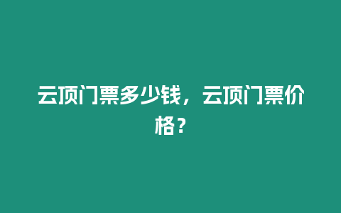 云頂門票多少錢，云頂門票價格？