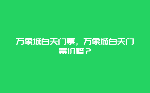 萬象城白天門票，萬象城白天門票價格？