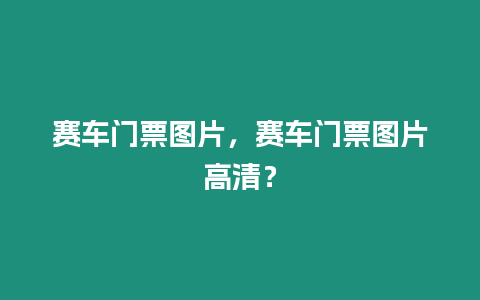 賽車門票圖片，賽車門票圖片高清？