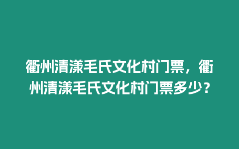 衢州清漾毛氏文化村門(mén)票，衢州清漾毛氏文化村門(mén)票多少？