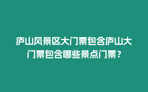 廬山風(fēng)景區(qū)大門票包含廬山大門票包含哪些景點(diǎn)門票？