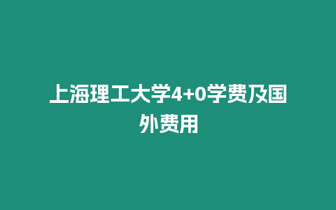 上海理工大學4+0學費及國外費用