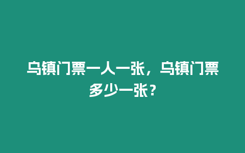 烏鎮門票一人一張，烏鎮門票多少一張？