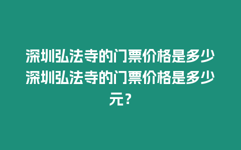 深圳弘法寺的門票價(jià)格是多少深圳弘法寺的門票價(jià)格是多少元？