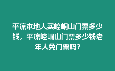 平涼本地人買崆峒山門票多少錢，平涼崆峒山門票多少錢老年人免門票嗎？