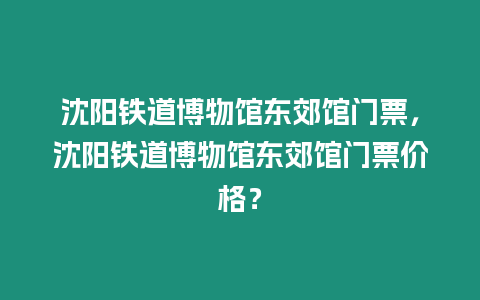 沈陽鐵道博物館東郊館門票，沈陽鐵道博物館東郊館門票價格？