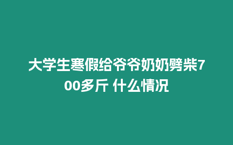 大學生寒假給爺爺奶奶劈柴700多斤 什么情況